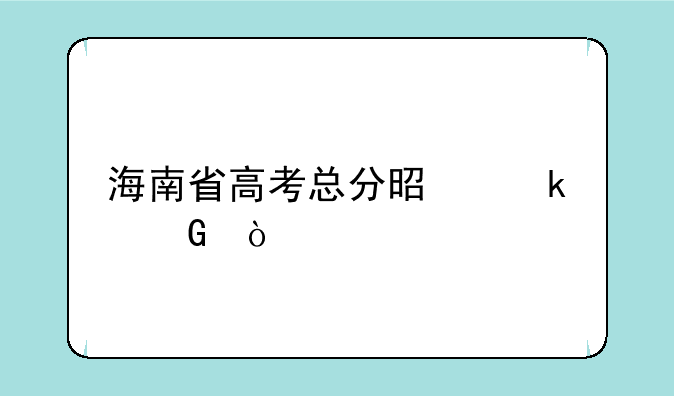 海南省高考总分是多少？