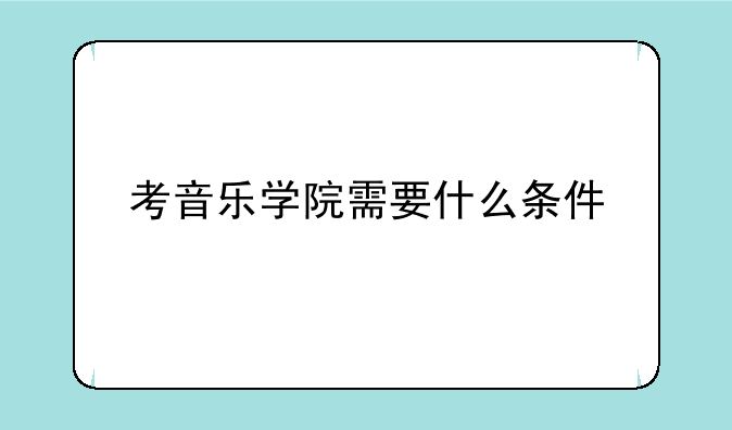 考音乐学院需要什么条件