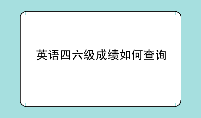 英语四六级成绩如何查询