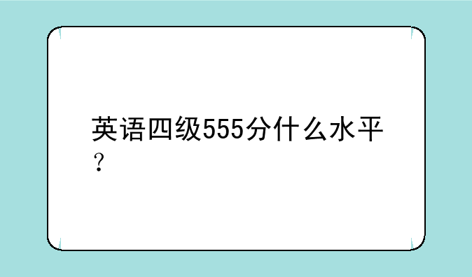 英语四级555分什么水平？