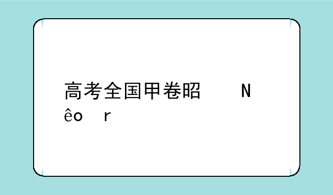 高考全国甲卷是哪些省份