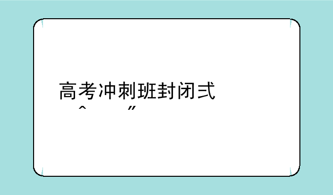 高考冲刺班封闭式全日制