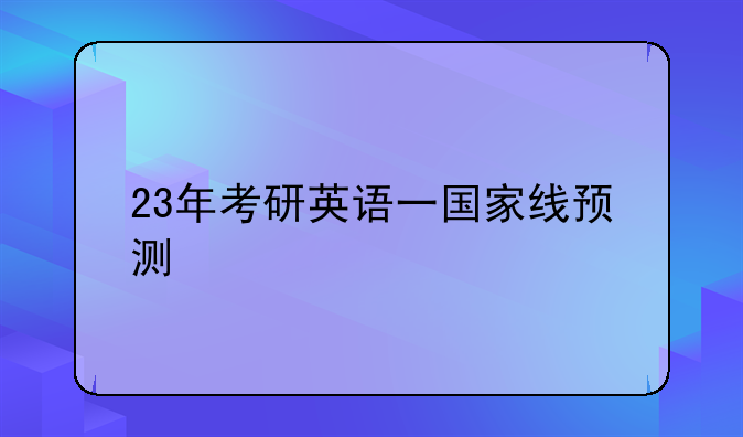 23年考研英语一国家线预测