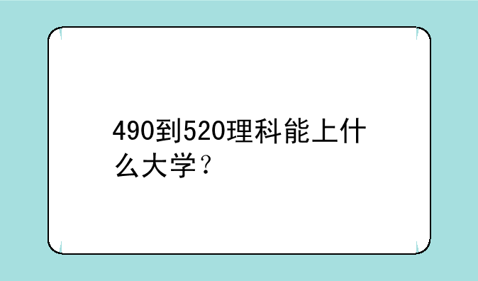 490到520理科能上什么大学？