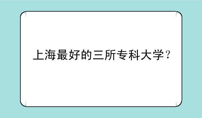 上海最好的三所专科大学？