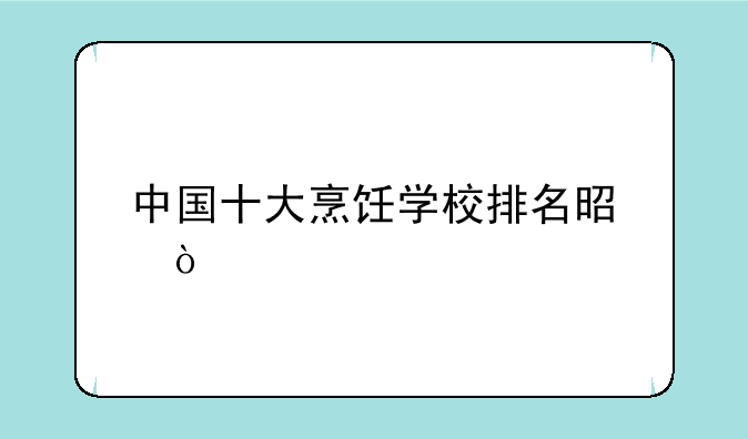 中国十大烹饪学校排名是？