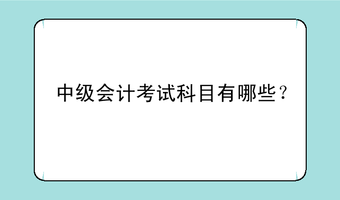 中级会计考试科目有哪些？