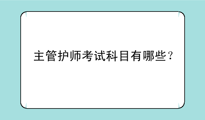主管护师考试科目有哪些？