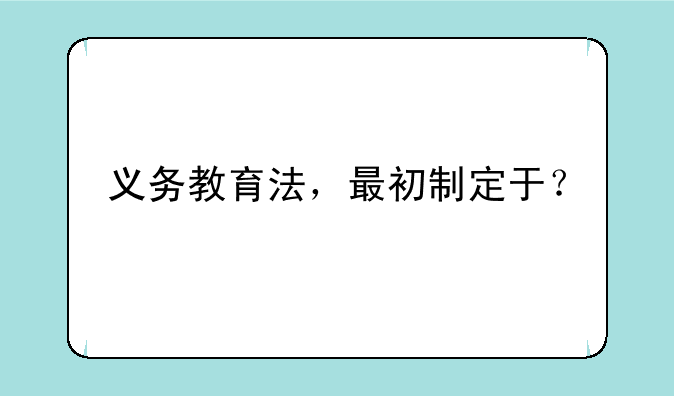 义务教育法，最初制定于？