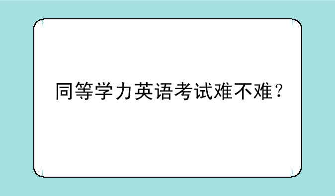 同等学力英语考试难不难？