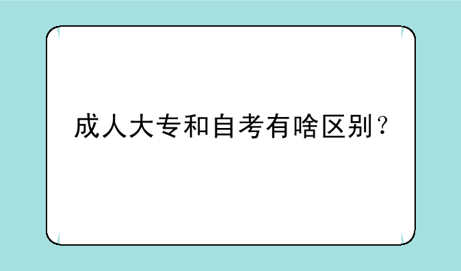 成人大专和自考有啥区别？