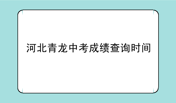 河北青龙中考成绩查询时间