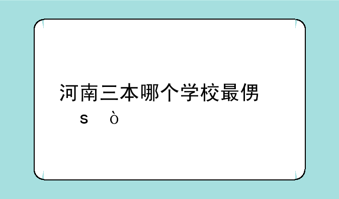 河南三本哪个学校最便宜？