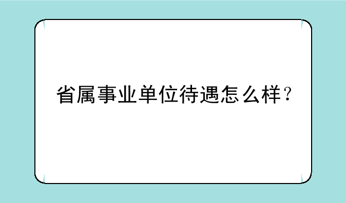 省属事业单位待遇怎么样？