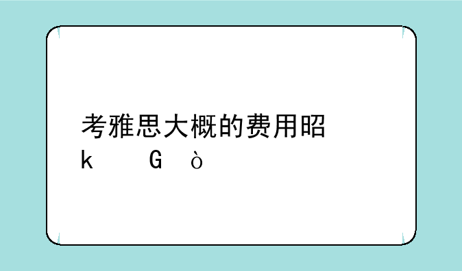 考雅思大概的费用是多少？