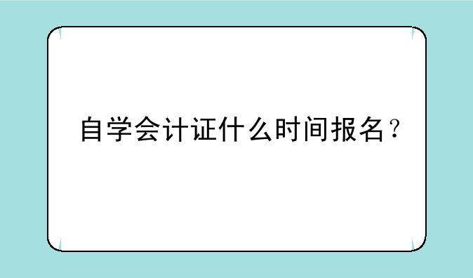 自学会计证什么时间报名？