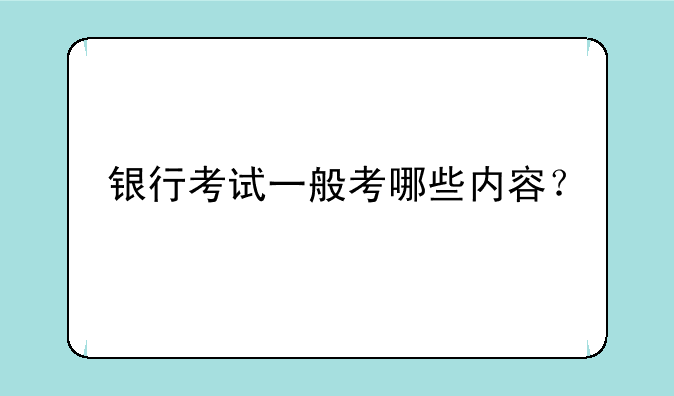 银行考试一般考哪些内容？