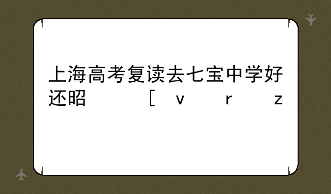 上海高考复读去七宝中学好还是外面机构好