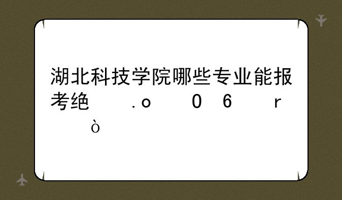 湖北科技学院哪些专业能报考统招专升本？