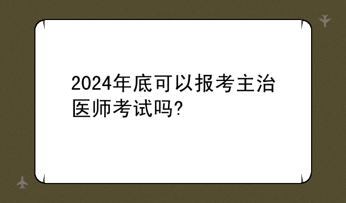 2024年底可以报考主治医师考试吗?