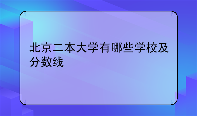 北京二本大学有哪些学校及分数线