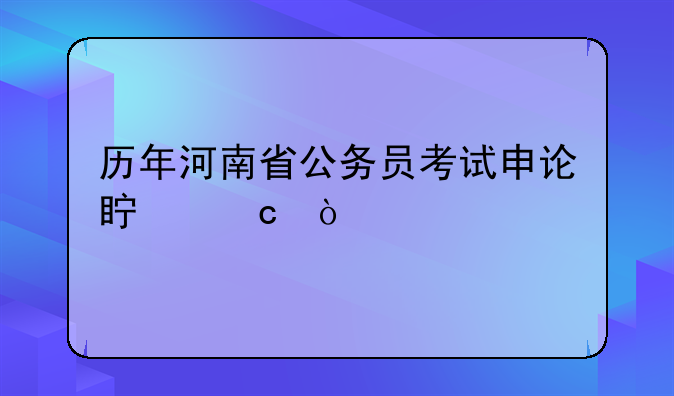 历年河南省公务员考试申论真题？