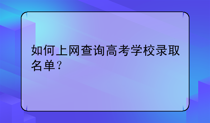 如何上网查询高考学校录取名单？