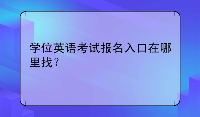学位英语考试报名入口在哪里找？