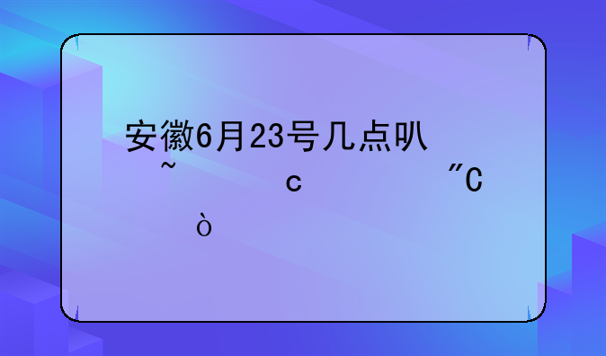 安徽6月23号几点可以查高考成绩？