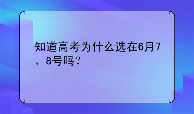 知道高考为什么选在6月7、8号吗？