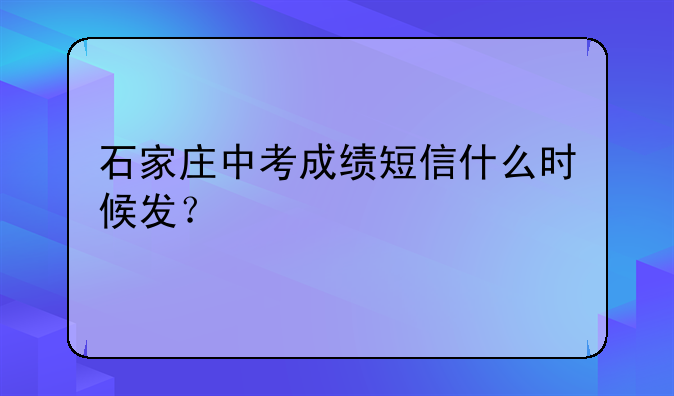 石家庄中考成绩短信什么时候发？