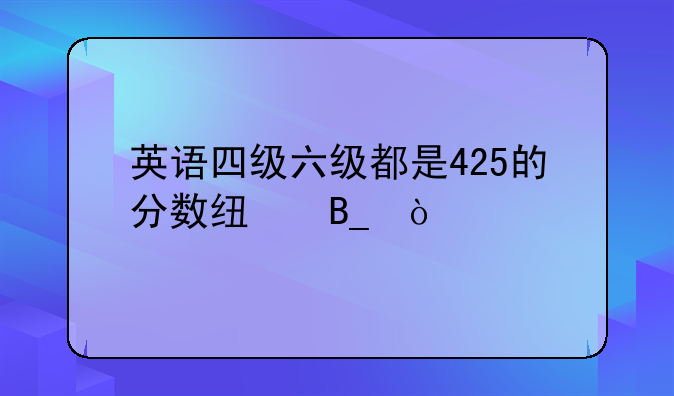 英语四级六级都是425的分数线吗？