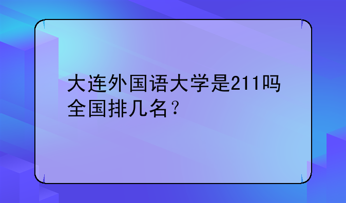 大连外国语大学是211吗全国排几名？