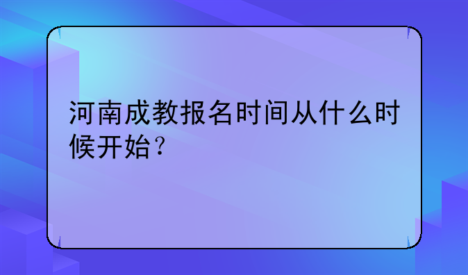 河南成教报名时间从什么时候开始？