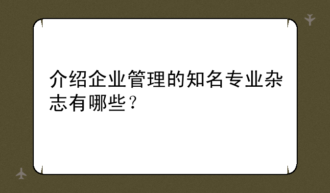 介绍企业管理的知名专业杂志有哪些？