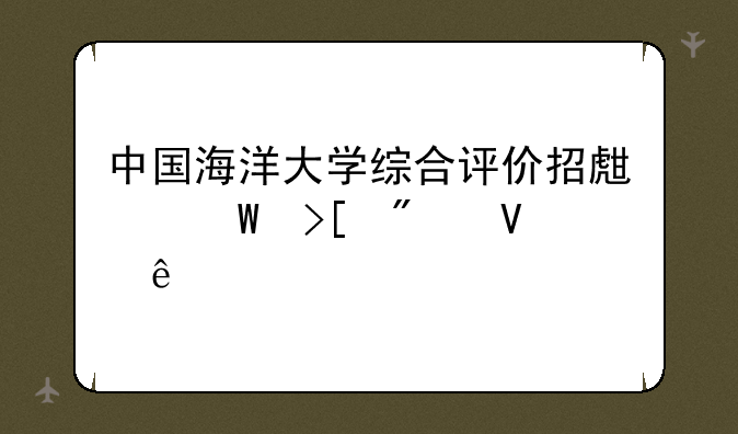 中国海洋大学综合评价招生录取分数线