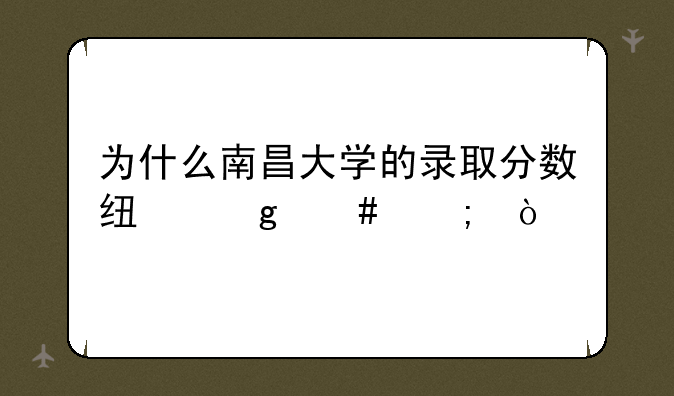 为什么南昌大学的录取分数线这么低？