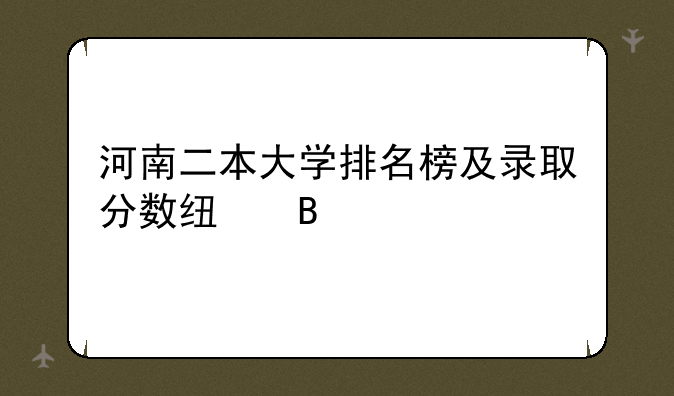 河南二本大学排名榜及录取分数线理科