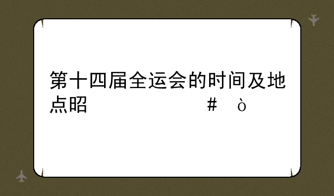 第十四届全运会的时间及地点是什么？