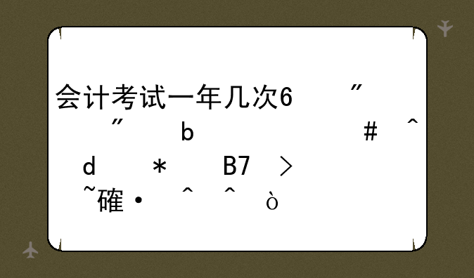 会计考试一年几次?分别是什么时候,报名及培训时间？