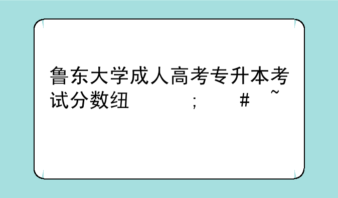 鲁东大学成人高考专升本考试分数线怎么查询