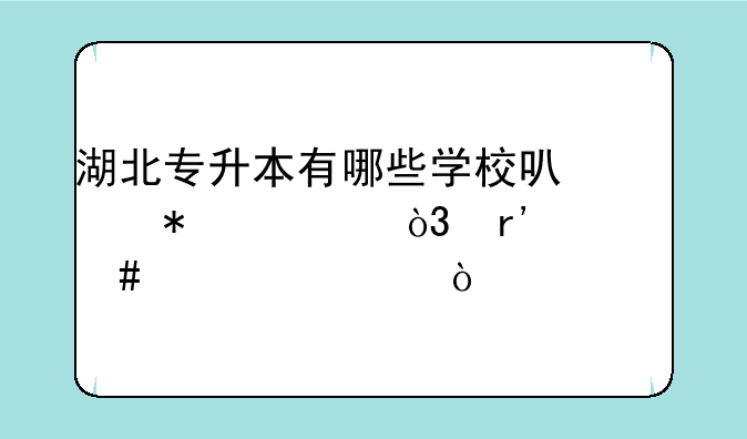 湖北专升本有哪些学校可以报考，有什么要求？