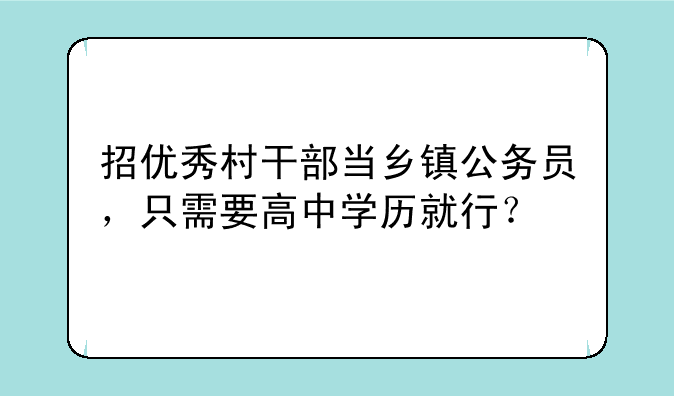 招优秀村干部当乡镇公务员，只需要高中学历就行？