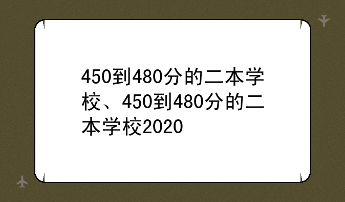 450到480分的二本学校、450到480分的二本学校2020