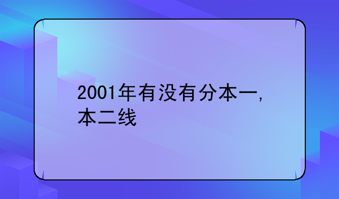 2001年有没有分本一,本二线