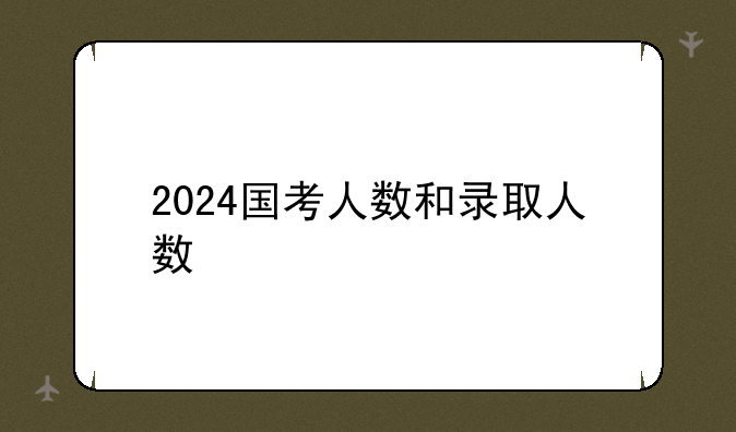 2024国考人数和录取人数
