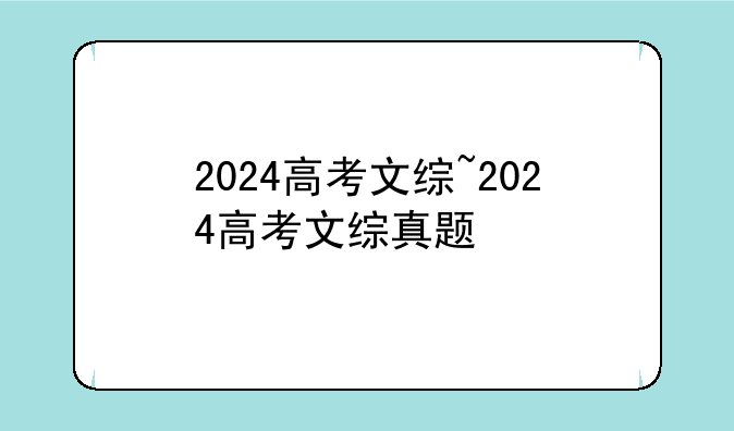 2024高考文综~2024高考文综真题