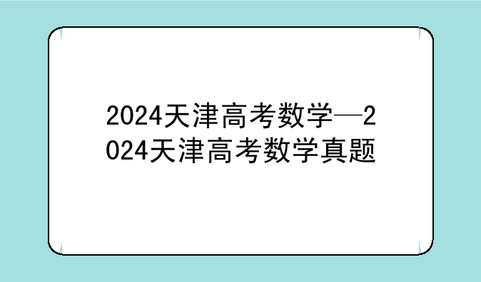 2024天津高考数学—2024天津高考数学真题