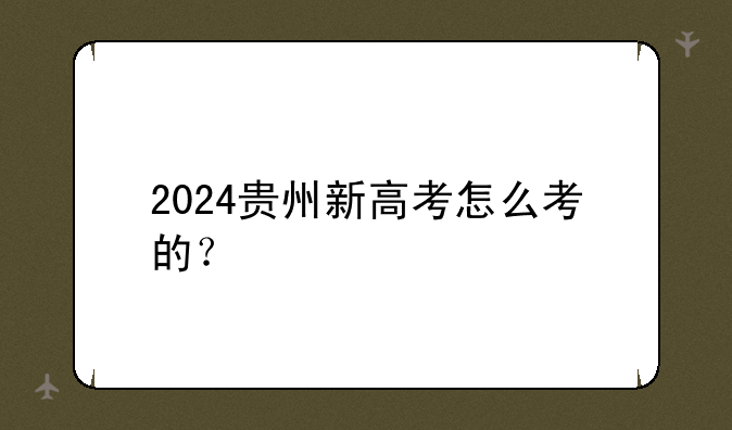 2024贵州新高考怎么考的？