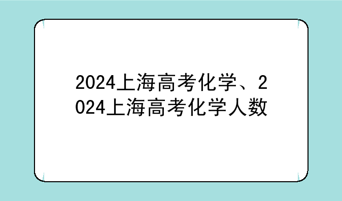 2024上海高考化学、2024上海高考化学人数
